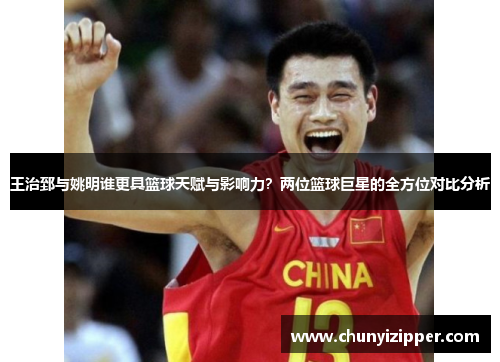 王治郅与姚明谁更具篮球天赋与影响力？两位篮球巨星的全方位对比分析