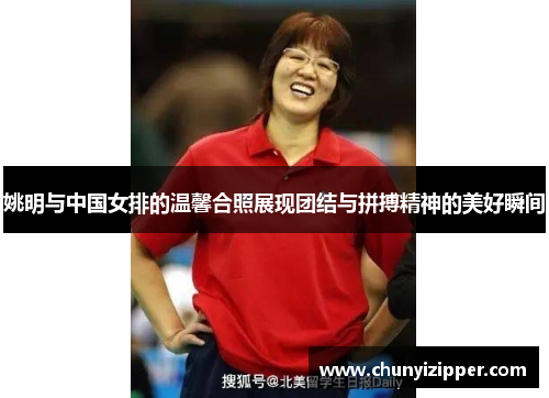 姚明与中国女排的温馨合照展现团结与拼搏精神的美好瞬间